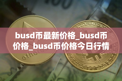 busd币最新价格_busd币价格_busd币价格今日行情