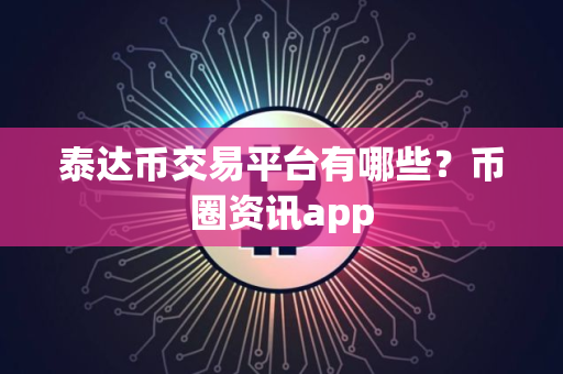 泰达币交易平台有哪些？币圈资讯app