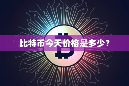 比特币今天价格是多少？