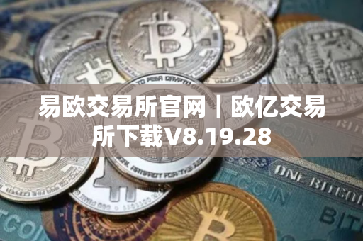 易欧交易所官网｜欧亿交易所下载V8.19.28