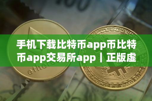 手机下载比特币app币比特币app交易所app|正版虚拟货币比特币app交易app下载 手机下载比特币app币比特币app交易所app|正版虚拟货币比特币app交易app下载