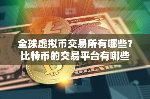 全球虚拟币交易所有哪些?比特币的交易平台有哪些 全球虚拟币交易所有哪些?比特币的交易平台有哪些