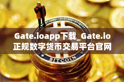 Gate.ioapp下载_Gate.io正规数字货币交易平台官网app下载