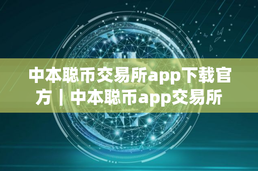 中本聪币交易所app下载官方｜中本聪币app交易所