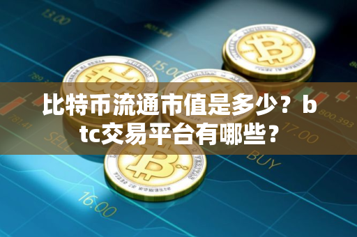 比特币流通市值是多少？btc交易平台有哪些？