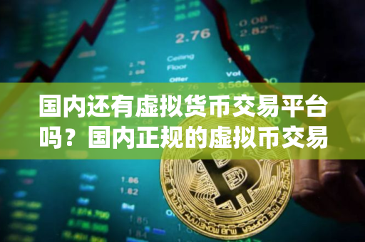国内还有虚拟货币交易平台吗？国内正规的虚拟币交易app