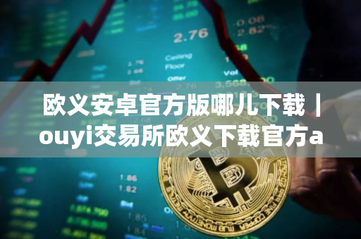 欧义安卓官方版哪儿下载｜ouyi交易所欧义下载官方app下载苹果版