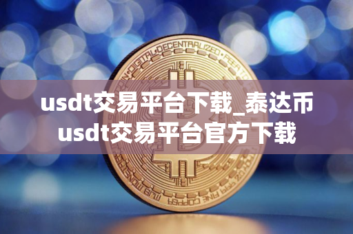 usdt交易平台下载_泰达币usdt交易平台官方下载