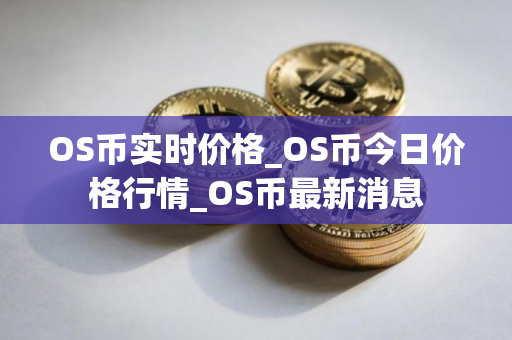 OS币实时价格_OS币今日价格行情_OS币最新消息