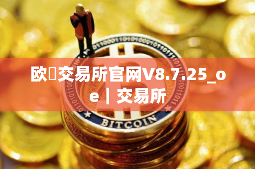 欧昜交易所官网V8.7.25_oe｜交易所