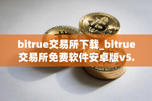 bitrue交易所下载_bitrue交易所免费软件安卓版v5.1.1