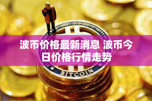 波币价格最新消息 波币今日价格行情走势