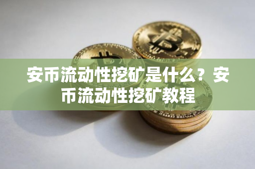 安币流动性挖矿是什么？安币流动性挖矿教程
