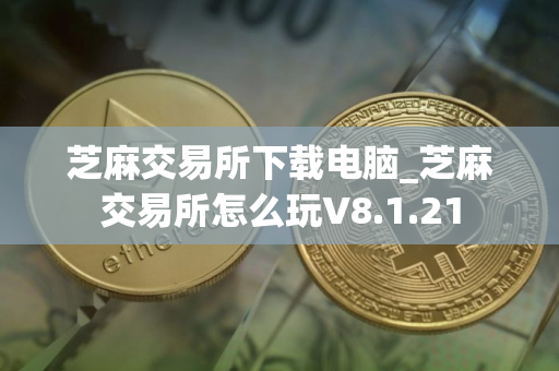 芝麻交易所下载电脑_芝麻交易所怎么玩V8.1.21