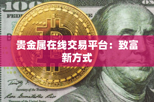 贵金属在线交易平台：致富新方式