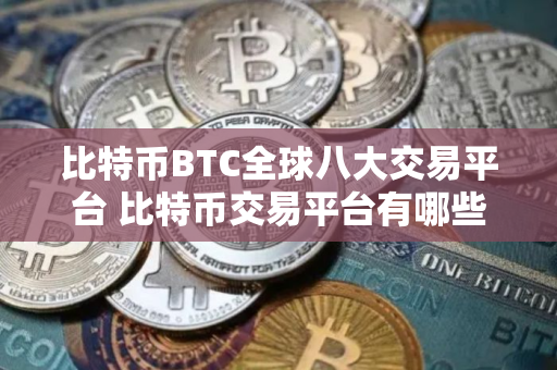 比特币BTC全球八大交易平台 比特币交易平台有哪些