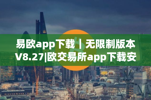 易欧app下载｜无限制版本V8.27|欧交易所app下载安装
