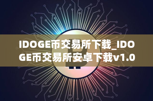 IDOGE币交易所下载_IDOGE币交易所安卓下载v1.0.0免费最新版本下载
