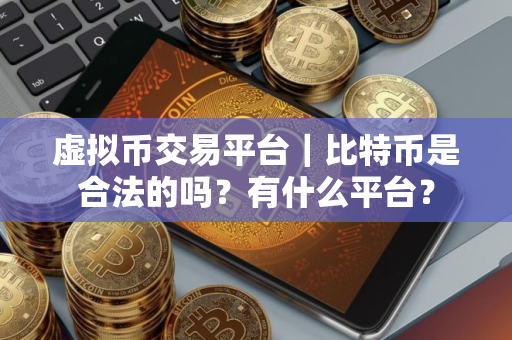 虚拟币交易平台|比特币是合法的吗?有什么平台? 虚拟币交易平台|比特币是合法的吗?有什么平台?