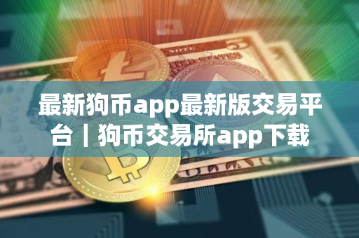 最新狗币app最新版交易平台｜狗币交易所app下载