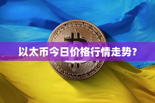以太币今日价格行情走势？