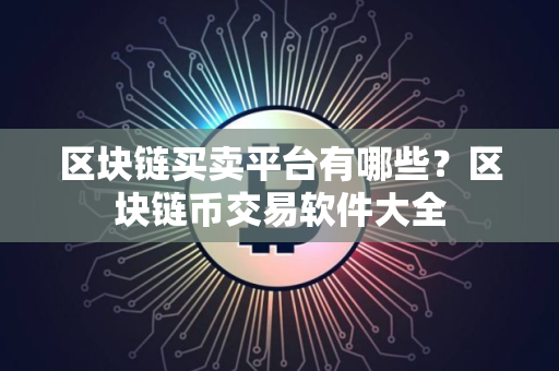 区块链买卖平台有哪些？区块链币交易软件大全