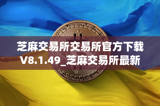 芝麻交易所交易所官方下载V8.1.49_芝麻交易所最新版本app官网下载