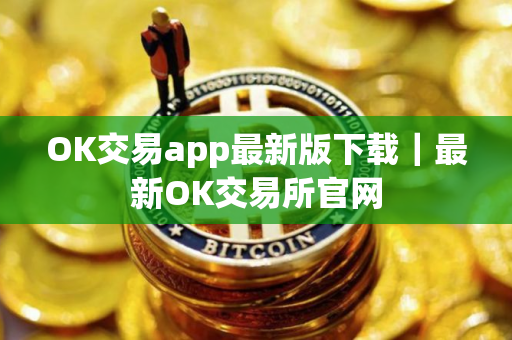 OK交易app最新版下载｜最新OK交易所官网
