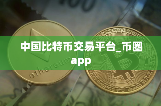 中国比特币交易平台_币圈app