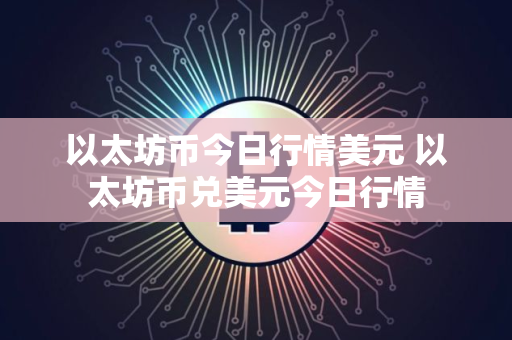 以太坊币今日行情美元 以太坊币兑美元今日行情