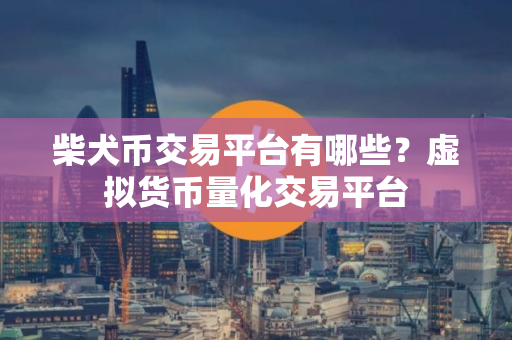 柴犬币交易平台有哪些？虚拟货币量化交易平台