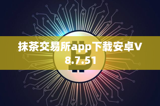 抹茶交易所app下载安卓V8.7.51