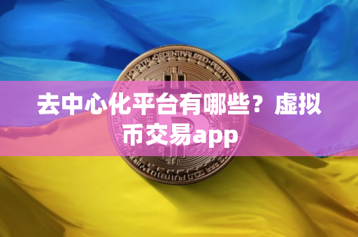 去中心化平台有哪些？虚拟币交易app