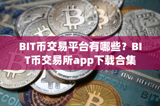 BIT币交易平台有哪些？BIT币交易所app下载合集