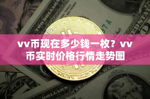 vv币现在多少钱一枚？vv币实时价格行情走势图