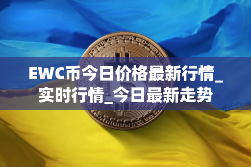EWC币今日价格最新行情_实时行情_今日最新走势