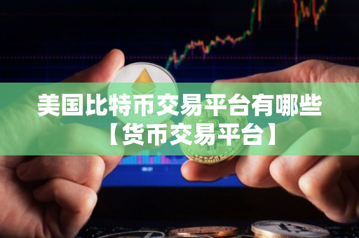 美国比特币交易平台有哪些【货币交易平台】