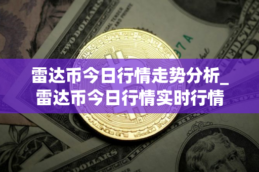 雷达币今日行情走势分析_雷达币今日行情实时行情