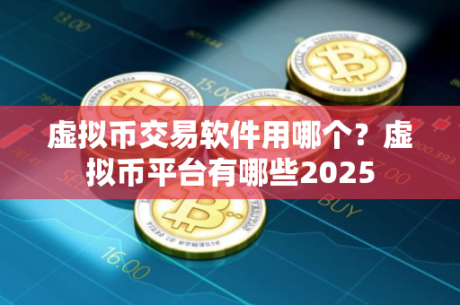 虚拟币交易软件用哪个？虚拟币平台有哪些2025