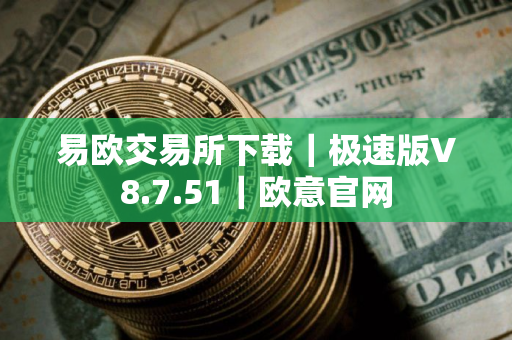 易欧交易所下载｜极速版V8.7.51｜欧意官网