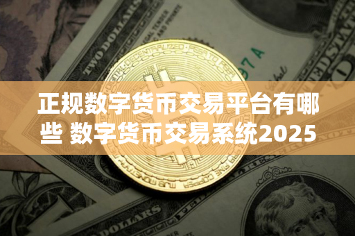 正规数字货币交易平台有哪些 数字货币交易系统2025