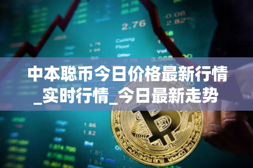 中本聪币今日价格最新行情_实时行情_今日最新走势