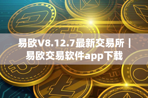 易欧V8.12.7最新交易所｜易欧交易软件app下载