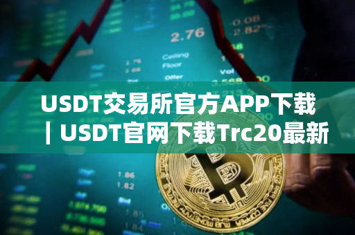 USDT交易所官方APP下载｜USDT官网下载Trc20最新版
