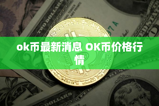 ok币最新消息 OK币价格行情