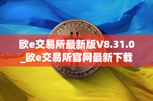 欧e交易所最新版V8.31.0_欧e交易所官网最新下载
