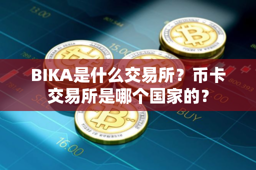 BIKA是什么交易所？币卡交易所是哪个国家的？