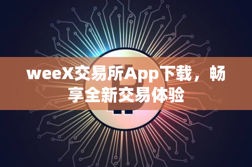 weeX交易所App下载，畅享全新交易体验