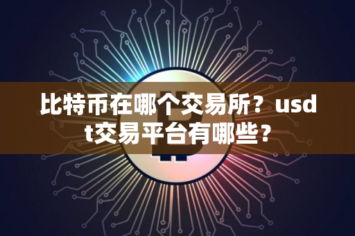 比特币在哪个交易所？usdt交易平台有哪些？