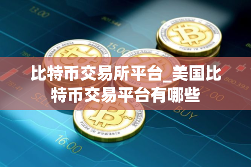 比特币交易所平台_美国比特币交易平台有哪些